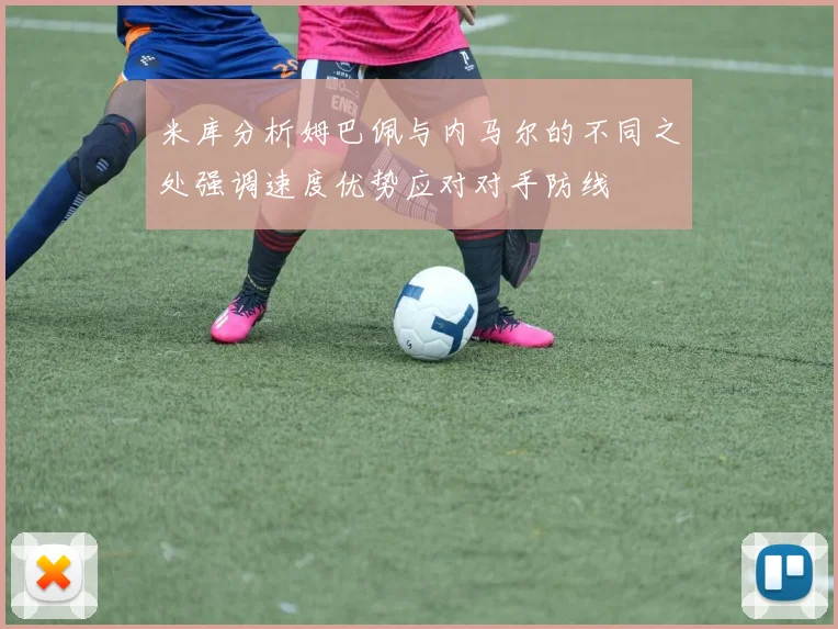 米库分析姆巴佩与内马尔的不同之处强调速度优势应对对手防线