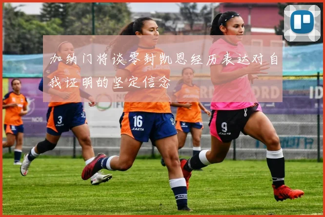 加纳门将谈零封凯恩经历表达对自我证明的坚定信念