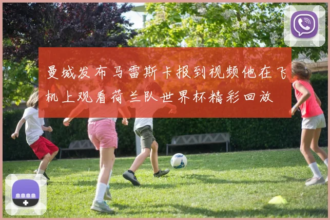 曼城发布马雷斯卡报到视频他在飞机上观看荷兰队世界杯精彩回放