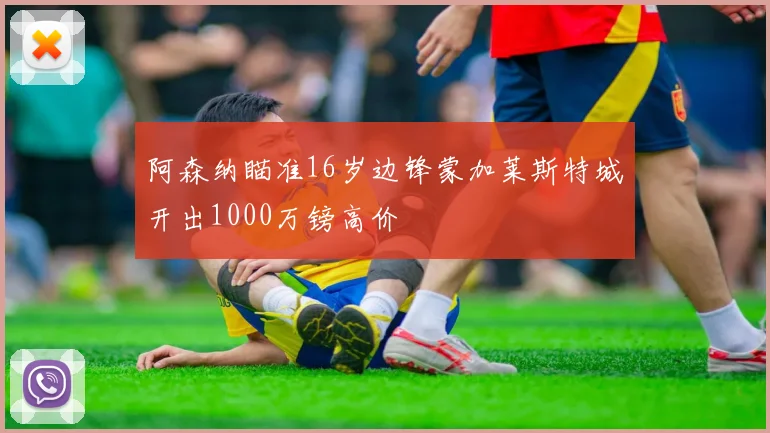 阿森纳瞄准16岁边锋蒙加莱斯特城开出1000万镑高价