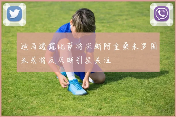 迪马透露比萨将买断阿金桑米罗国米或将反买断引发关注