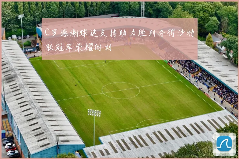 C罗感谢球迷支持助力胜利夺得沙特联冠军荣耀时刻