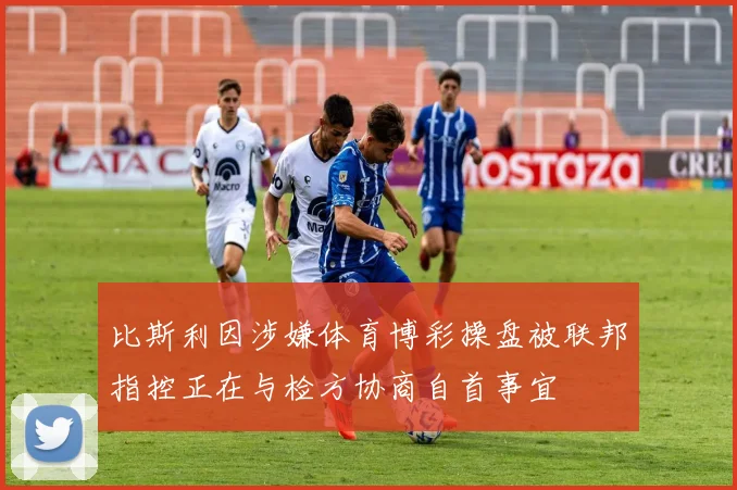比斯利因涉嫌体育博彩操盘被联邦指控正在与检方协商自首事宜