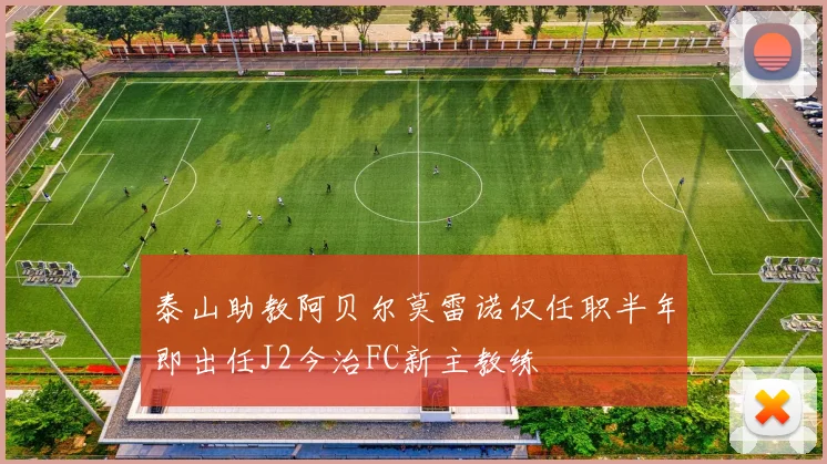 泰山助教阿贝尔莫雷诺仅任职半年即出任J2今治FC新主教练