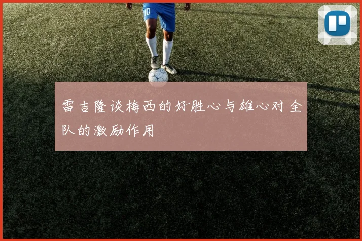雷吉隆谈梅西的好胜心与雄心对全队的激励作用