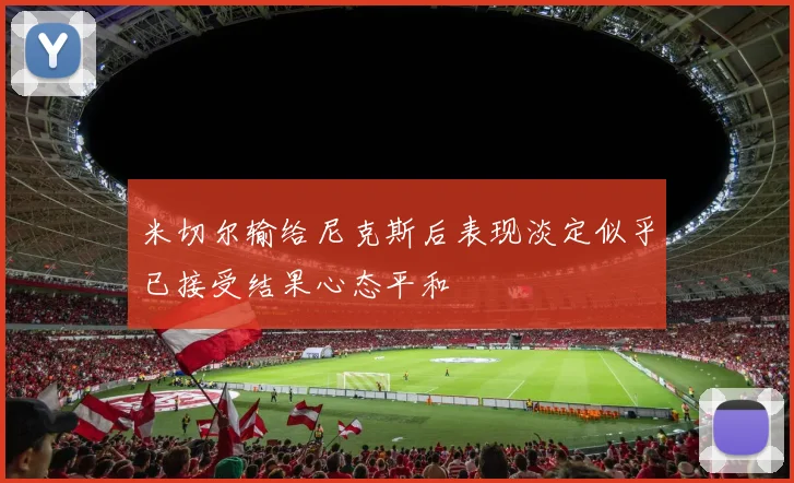 米切尔输给尼克斯后表现淡定似乎已接受结果心态平和
